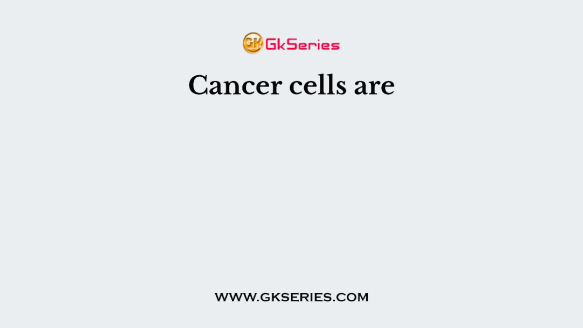 Cancer cells are