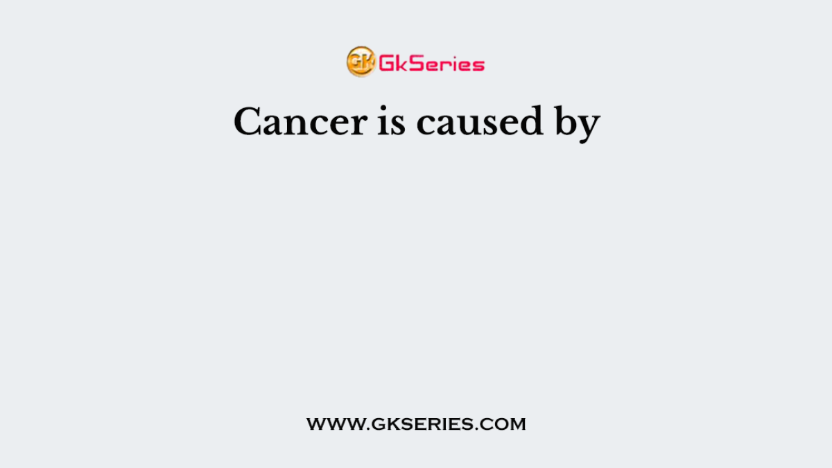 Cancer is caused by