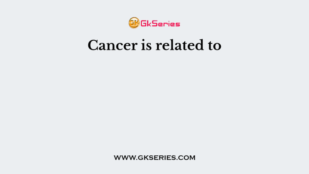 Cancer is related to