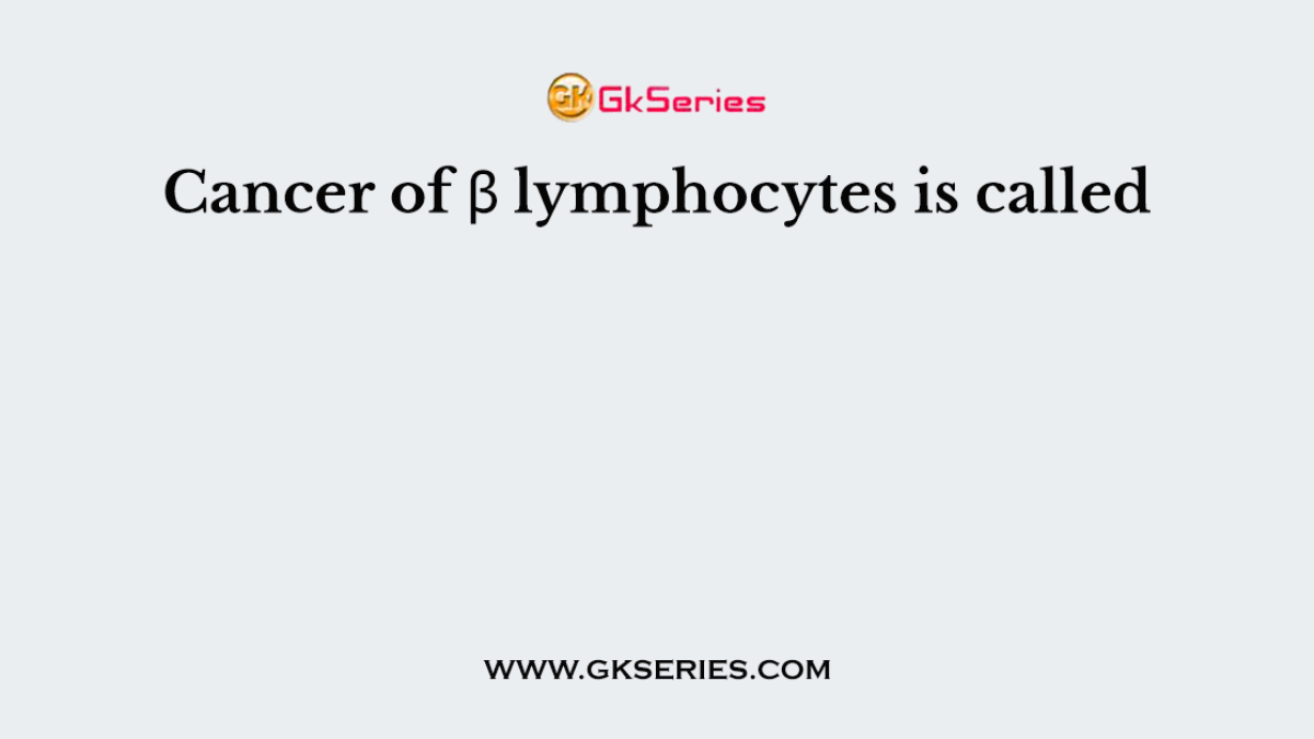 Cancer of β lymphocytes is called
