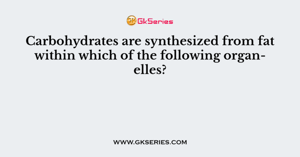 Carbohydrates are synthesized from fat within which of the following organelles?