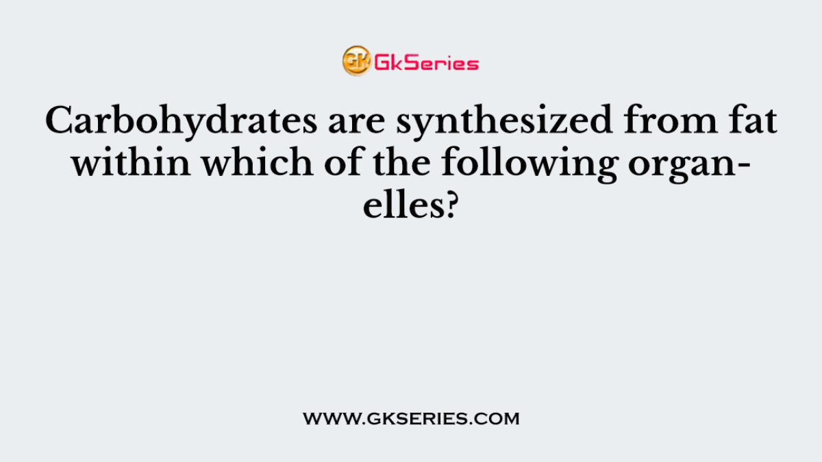 Carbohydrates are synthesized from fat within which of the following organelles?