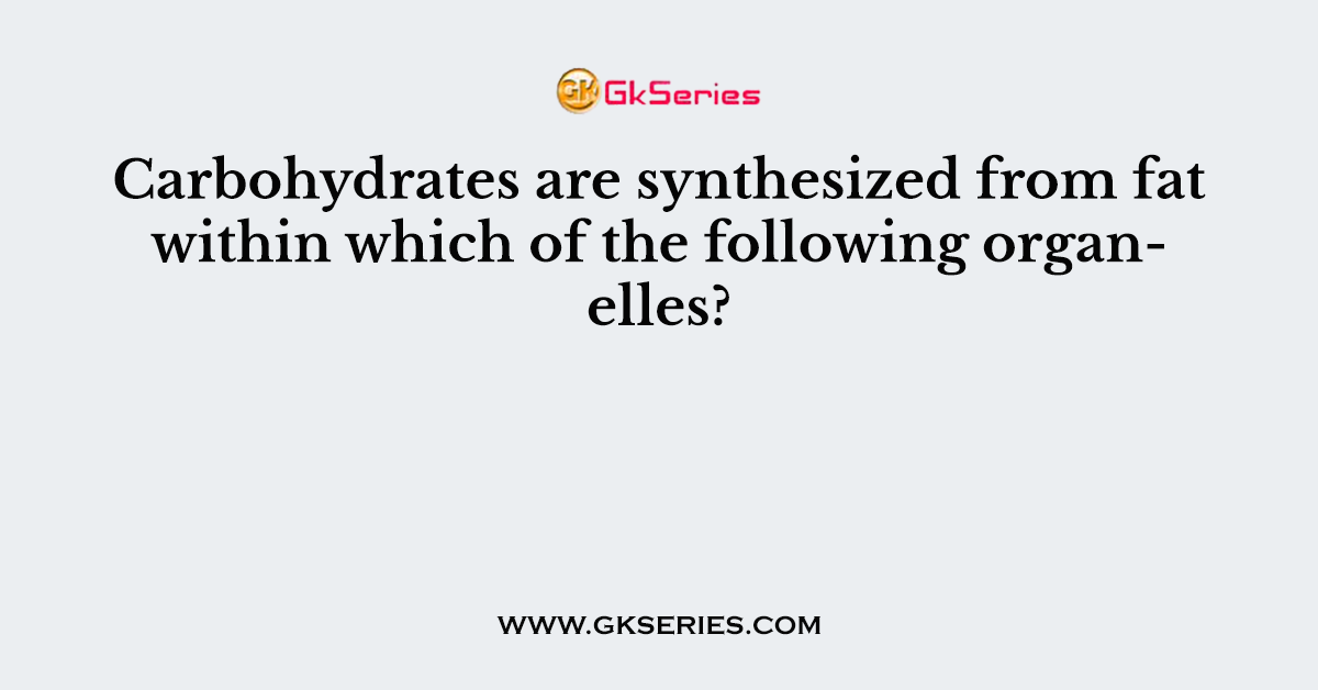Carbohydrates are synthesized from fat within which of the following organelles?