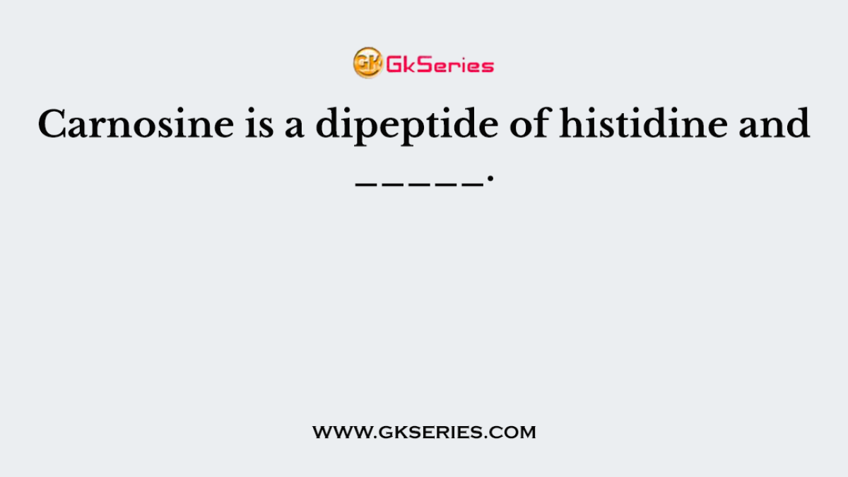 Carnosine is a dipeptide of histidine and _____.