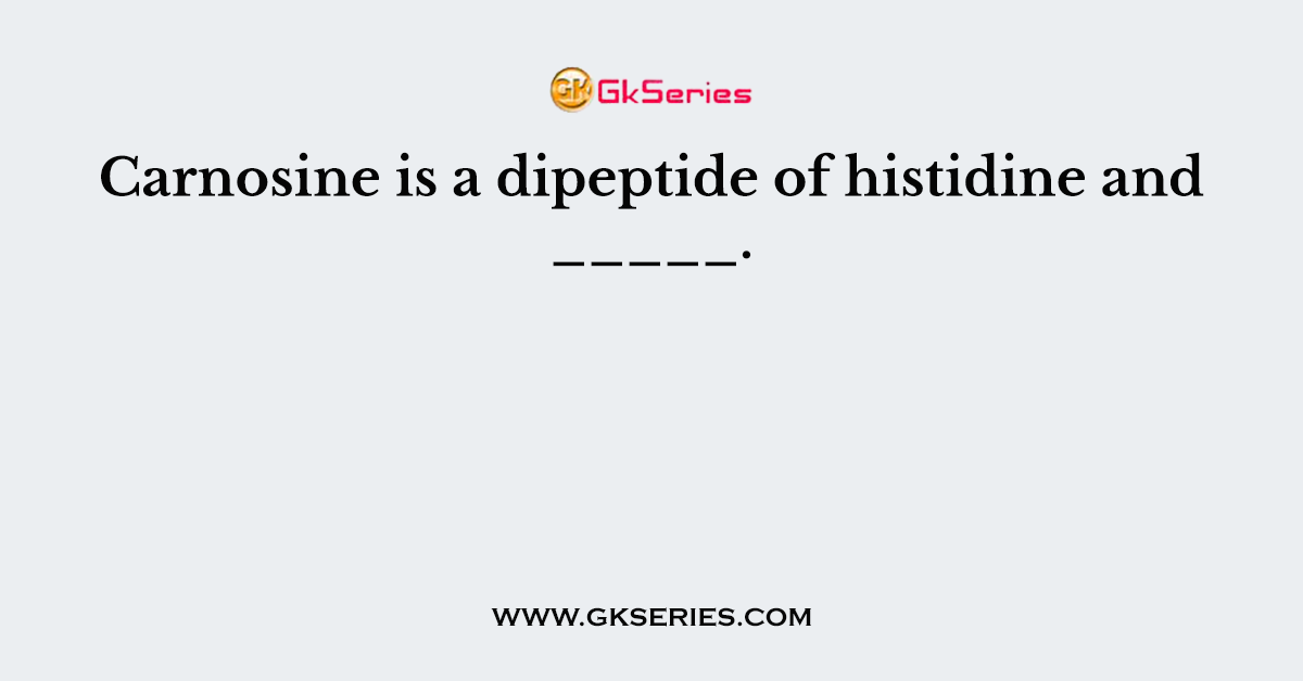 Carnosine is a dipeptide of histidine and _____.