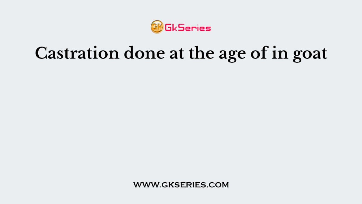 Castration done at the age of in goat