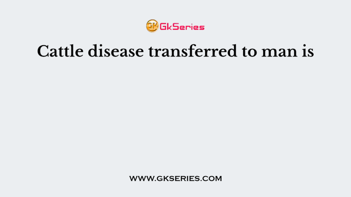 Cattle disease transferred to man is