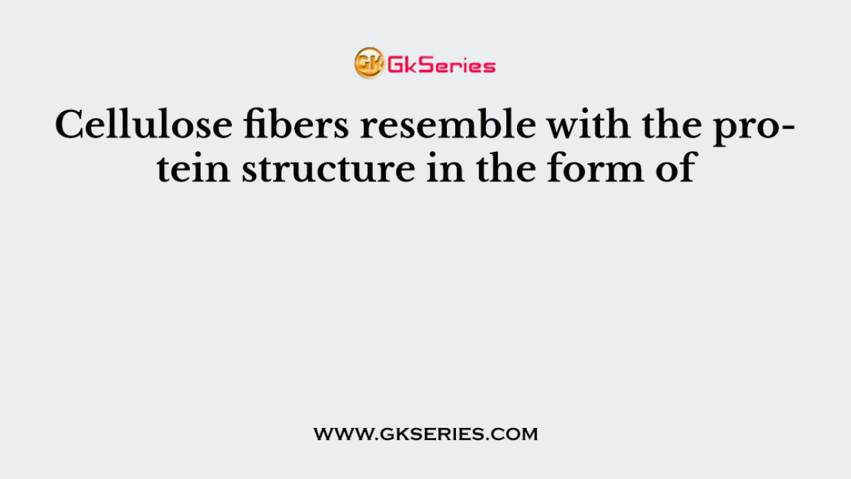 Cellulose fibers resemble with the protein structure in the form of