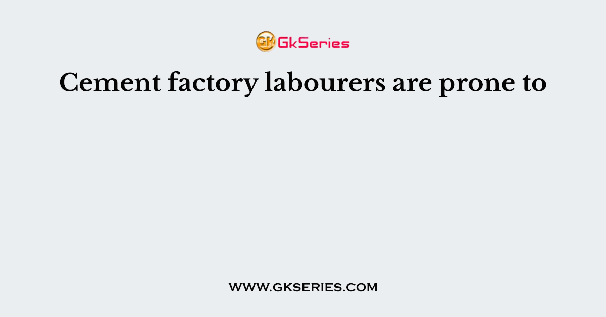 Cement factory labourers are prone to