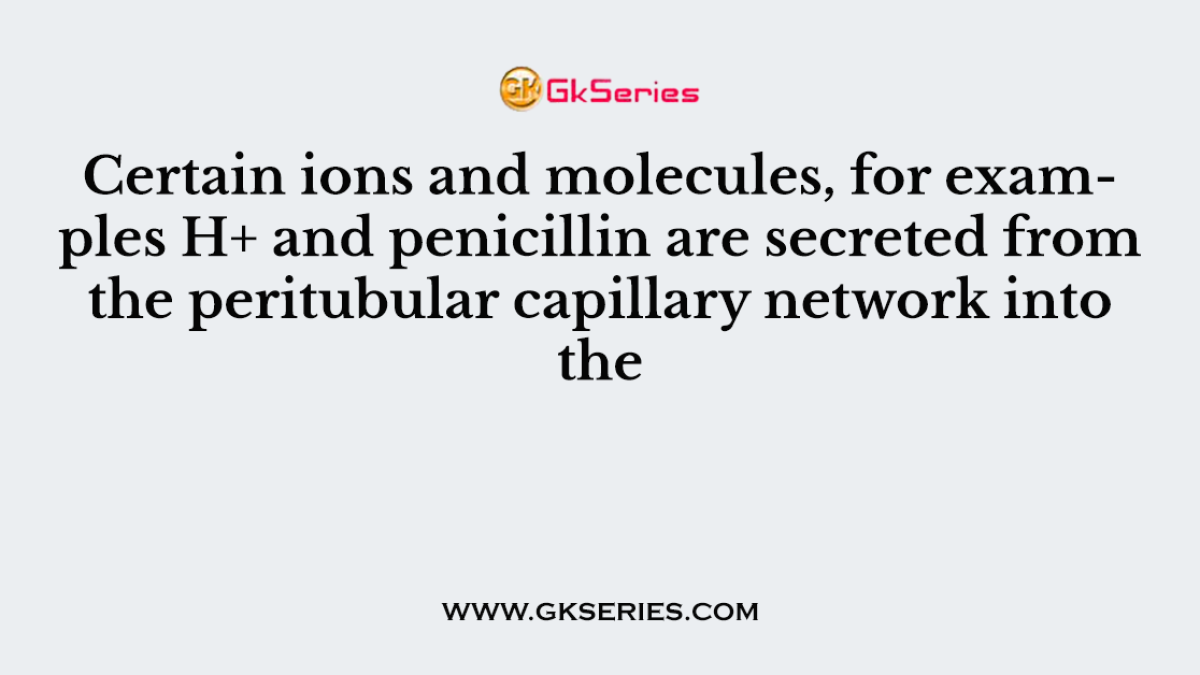Certain ions and molecules, for examples H+ and penicillin are secreted from the peritubular capillary network into the
