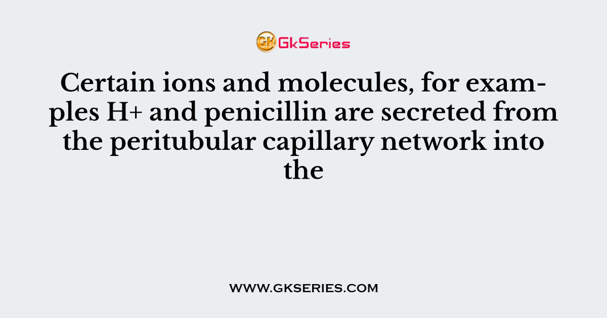 Certain ions and molecules, for examples H+ and penicillin are secreted from the peritubular capillary network into the