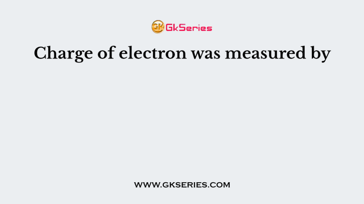 Charge of electron was measured by