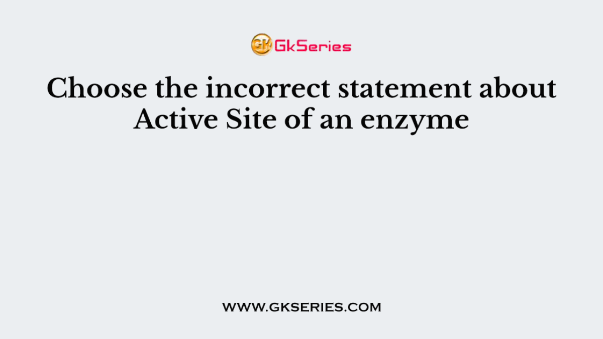 Choose the incorrect statement about Active Site of an enzyme