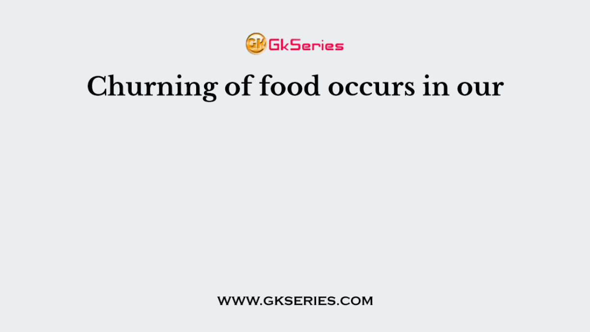 Churning of food occurs in our