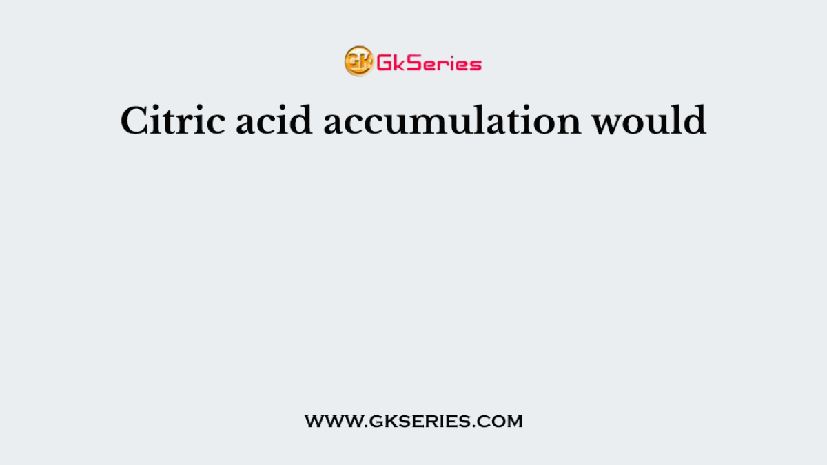 Citric acid accumulation would