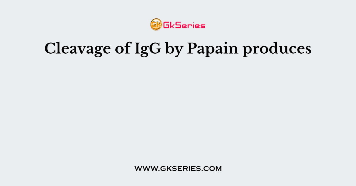 Cleavage of IgG by Papain produces