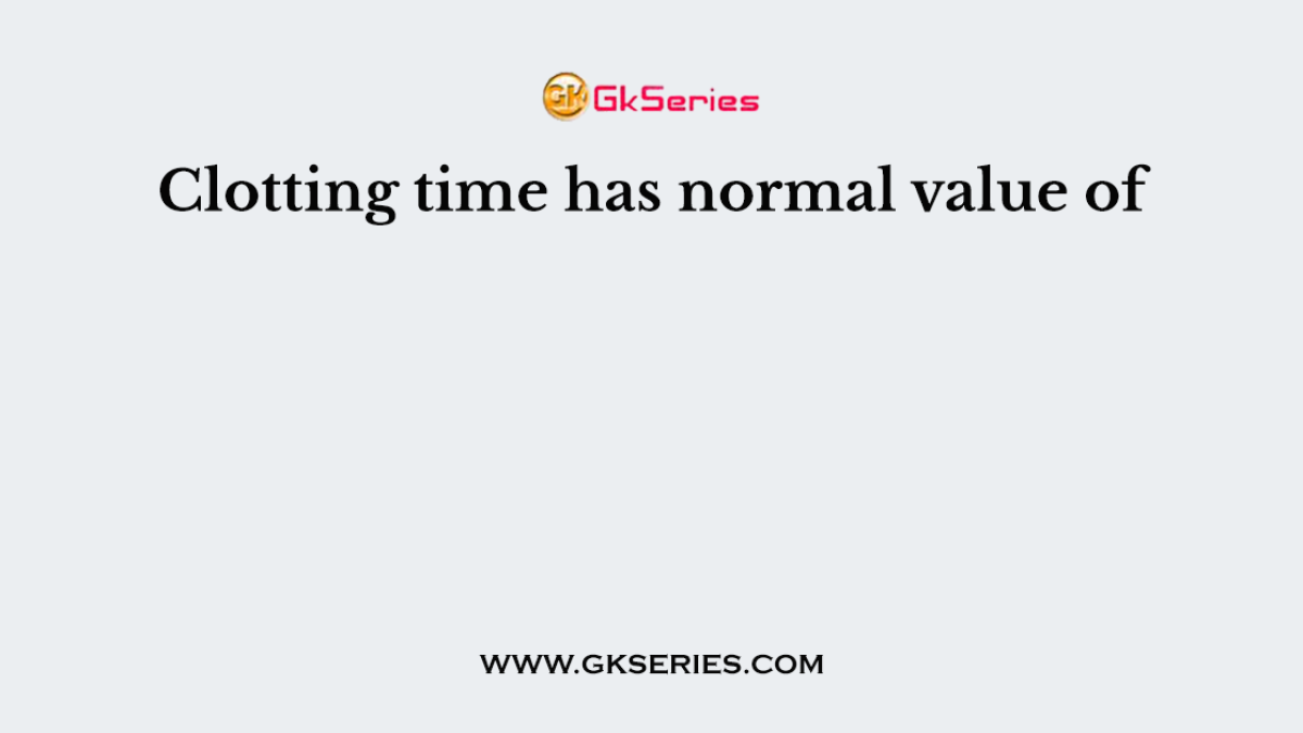 Clotting time has normal value of