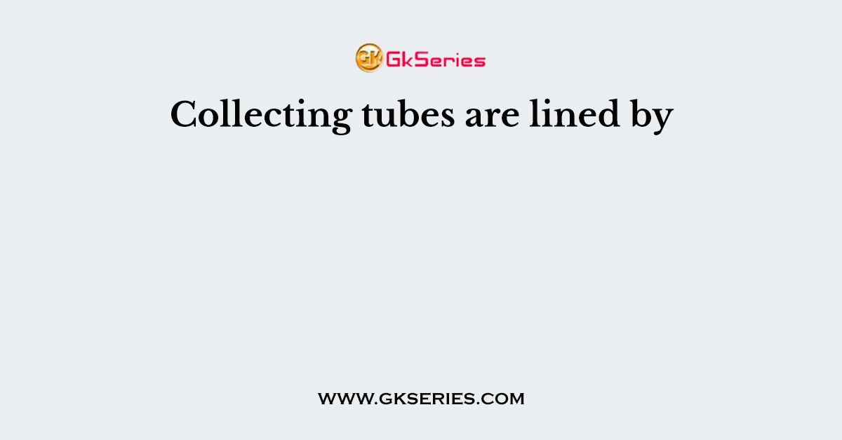 Collecting tubes are lined by