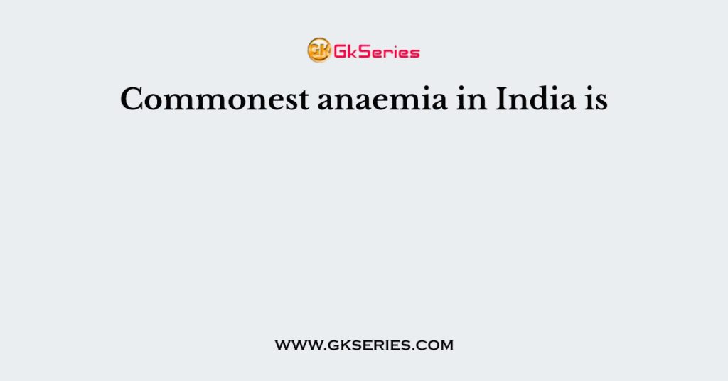 Commonest anaemia in India is