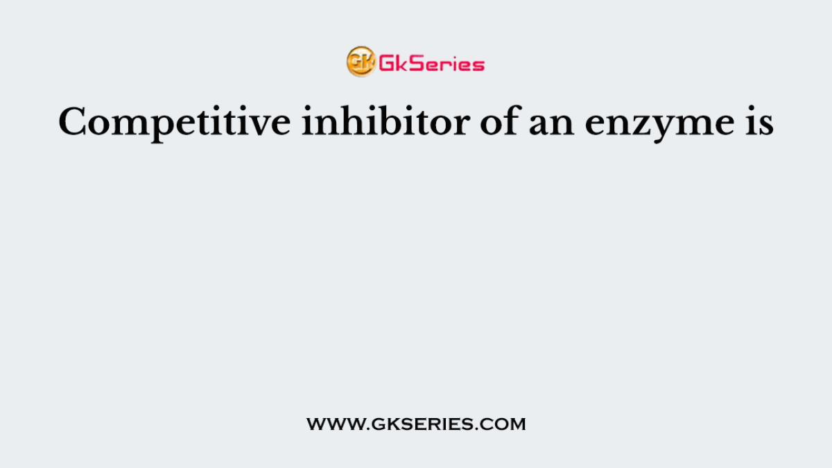 Competitive inhibitor of an enzyme is