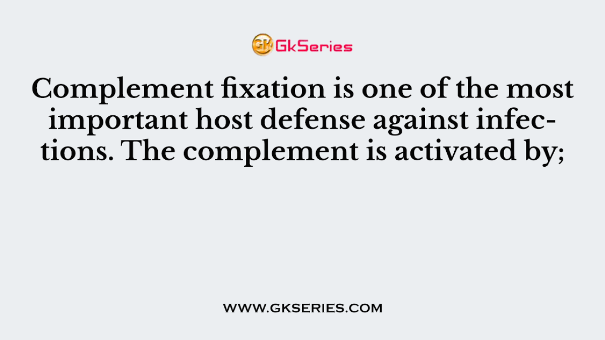 Complement fixation is one of the most important host defense against infections. The complement is activated by;