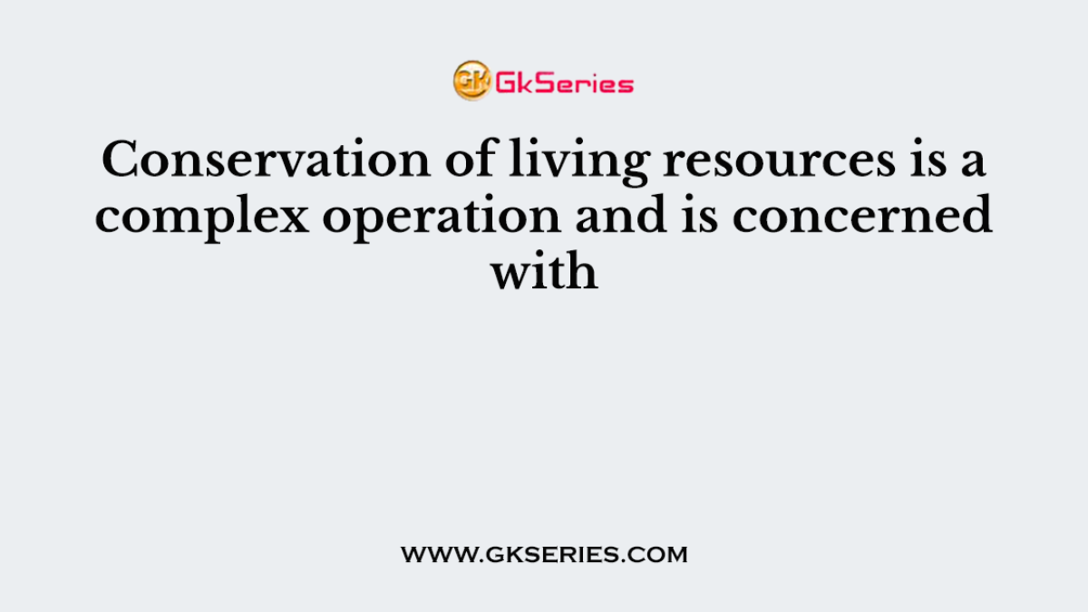 Conservation of living resources is a complex operation and is concerned with