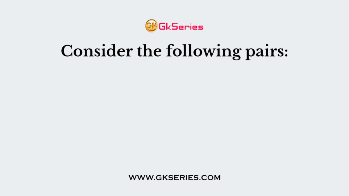 Consider the following pairs: