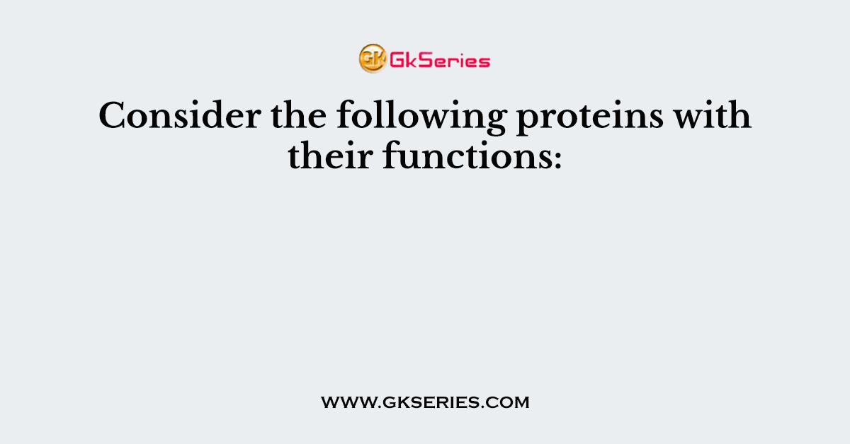 Consider the following proteins with their functions: