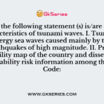 27. Consider the following statement (s) is/are related to the characteristics of tsunami waves. I. Tsunamis are high energy sea waves caused mainly by the deep focus earthquakes of high magnitude. II. Preparing a vulnerability map of the country and dissemination of vulnerability risk information among the people. Code: