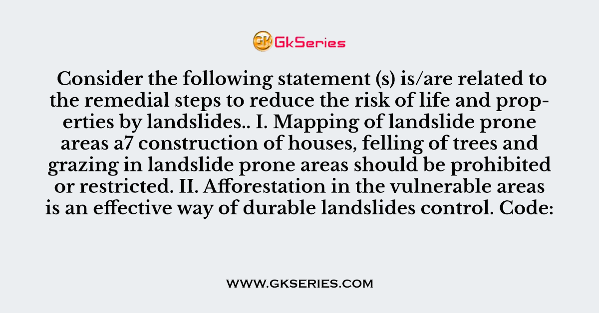 Consider the following statement (s) is/are related to the remedial steps to reduce the risk of life and properties by landslides