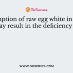 Consumption of raw egg white in the diet may result in the deficiency of