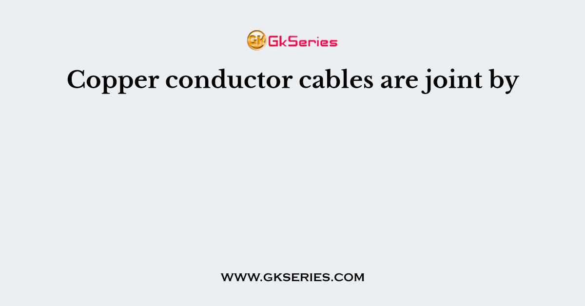 Copper conductor cables are joint by