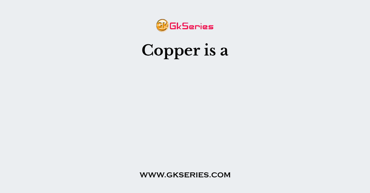 Copper is a