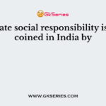 Corporate social responsibility is a term coined in India by