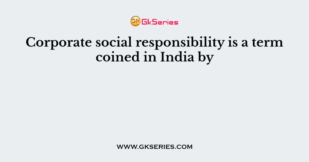Corporate social responsibility is a term coined in India by