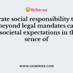 Corporate social responsibility that extends beyond legal mandates can help meet societal expectations in the absence of