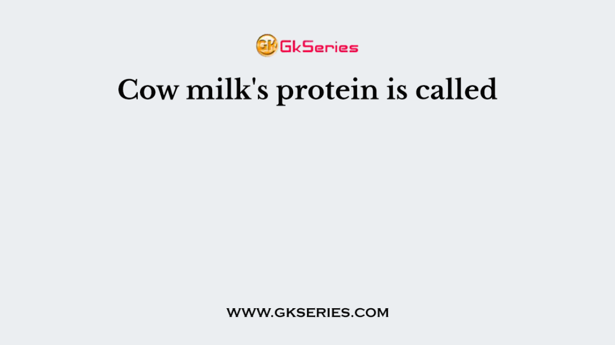 Cow milk's protein is called