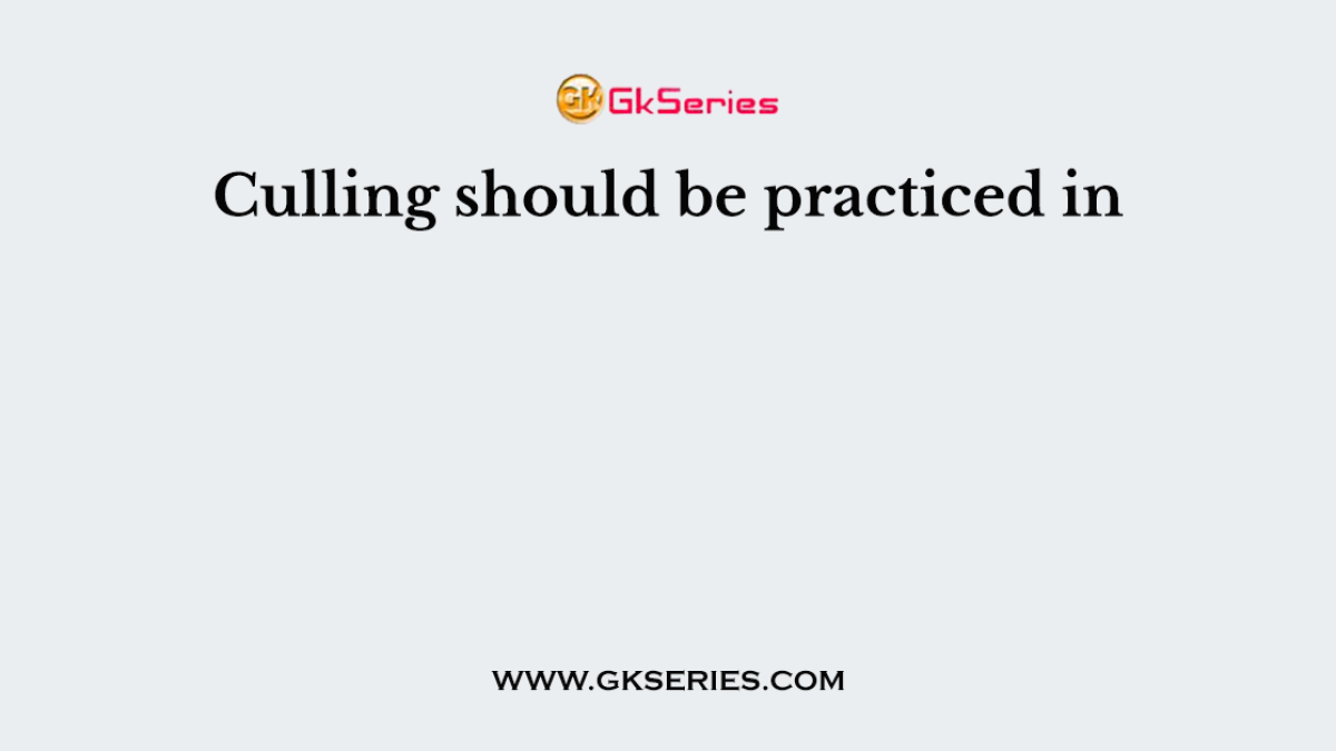 Culling should be practiced in