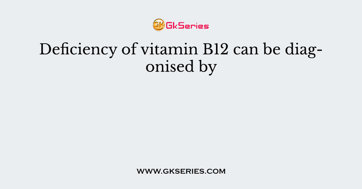 Deficiency of vitamin B12 can be diagonised by