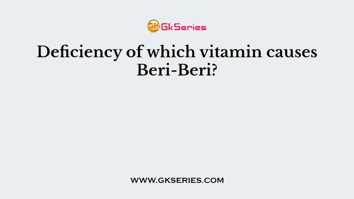Deficiency of which vitamin causes Beri-Beri?