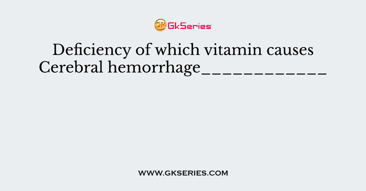 Deficiency of which vitamin causes Cerebral hemorrhage____________