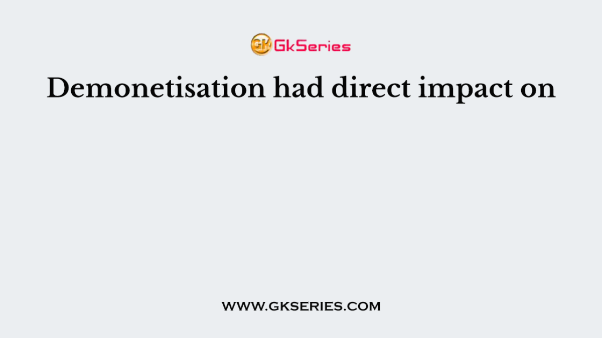 Demonetisation had direct impact on