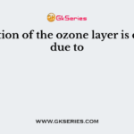 Depletion of the ozone layer is caused due to
