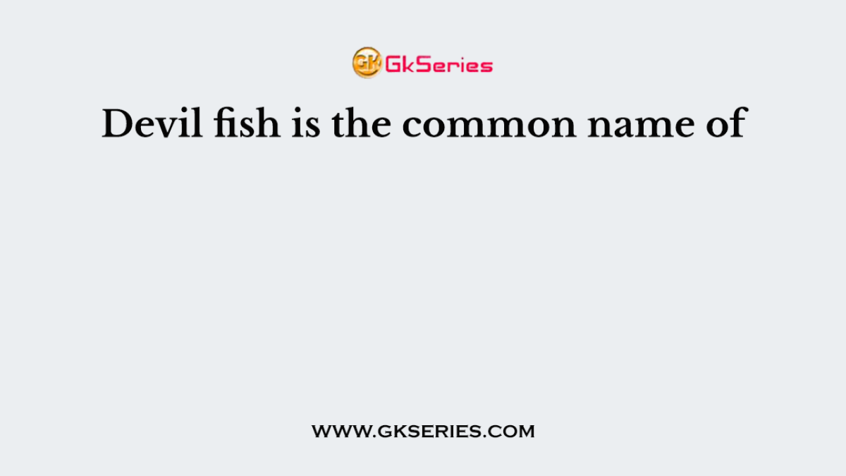 Devil fish is the common name of