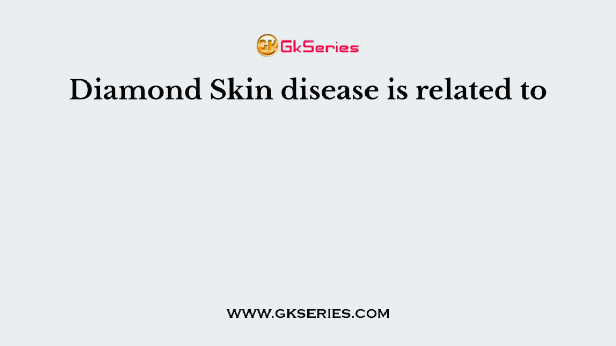 Diamond Skin disease is related to