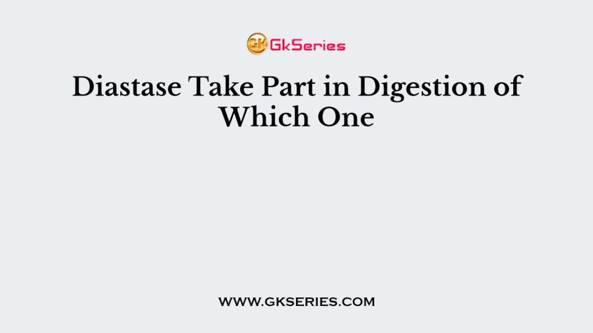 Diastase Take Part in Digestion of Which One