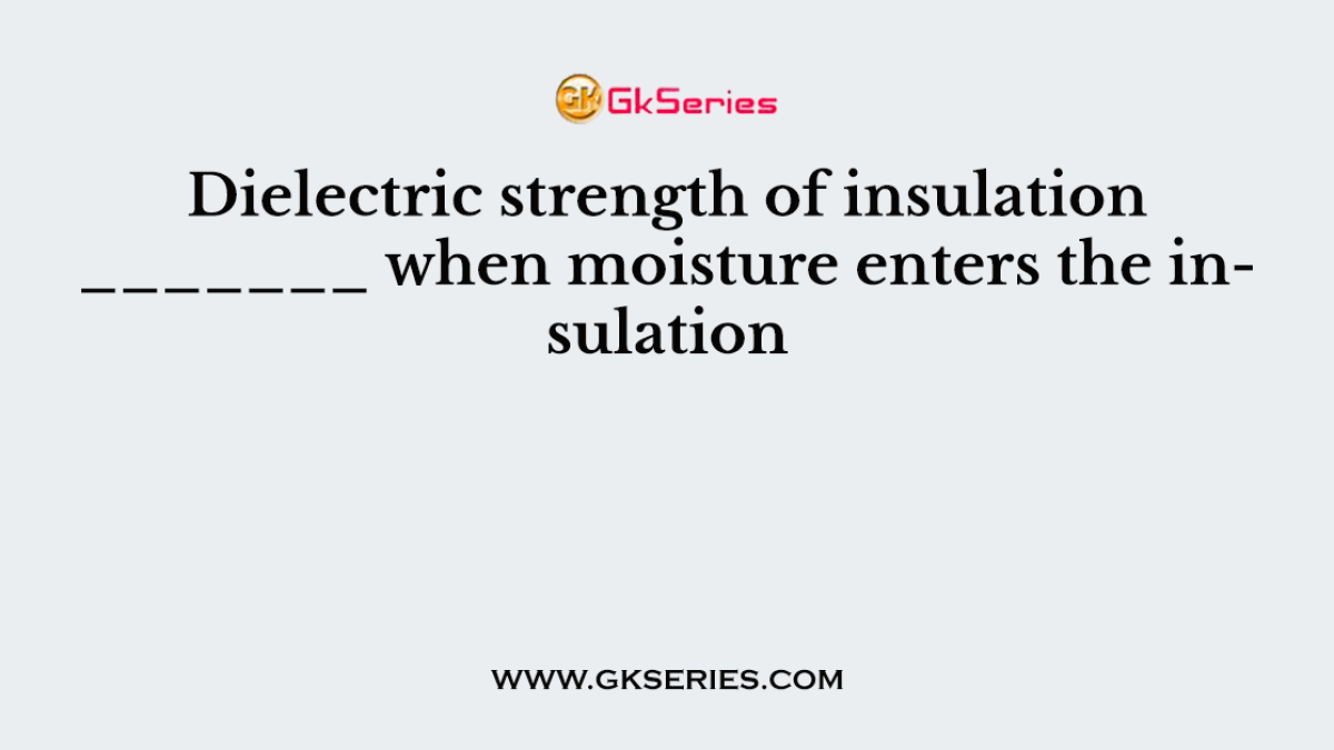 Dielectric strength of insulation _______ when moisture enters the insulation