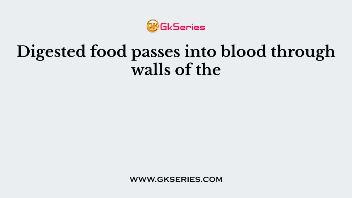 Digested food passes into blood through walls of the