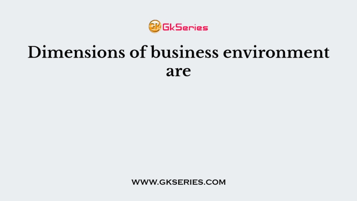 Dimensions of business environment are