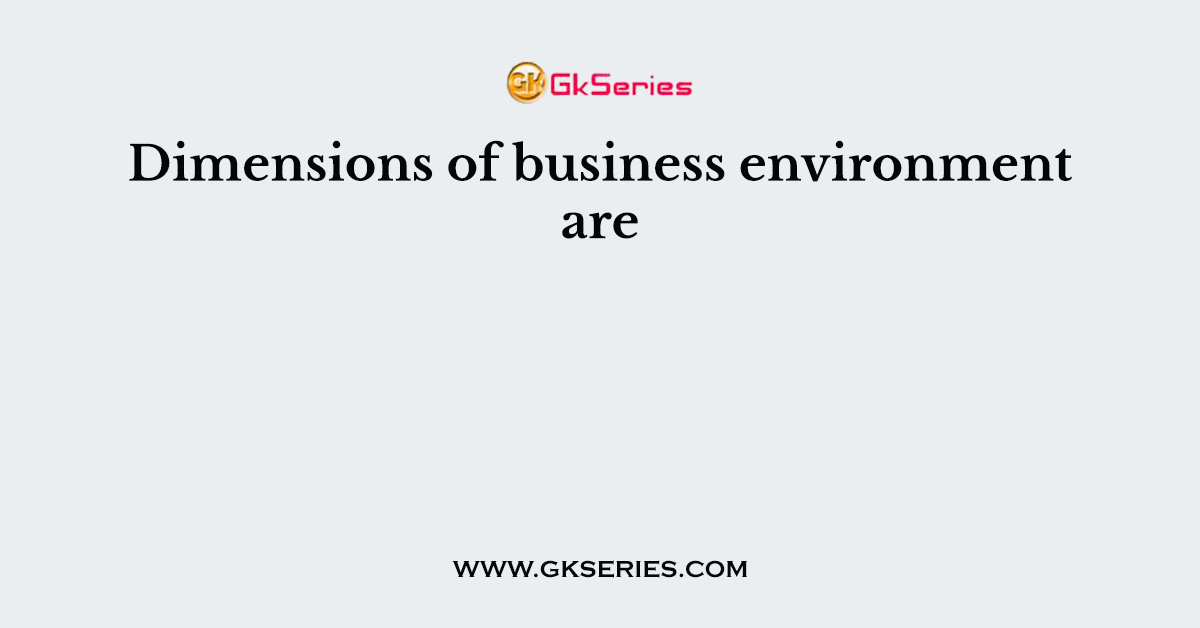 Dimensions of business environment are